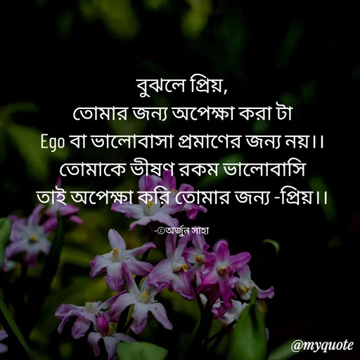 Quote by Arjun Saha - বুঝলে প্রিয়,
তোমার জন্য অপেক্ষা করা টা
Ego বা ভালোবাসা প্রমাণের জন্য নয়।।
তোমাকে ভীষণ রকম ভালোবাসি
তাই অপেক্ষা করি তোমার জন্য -প্রিয়।।

-©অর্জুন সাহা  - Made using Quotes Creator App, Post Maker App