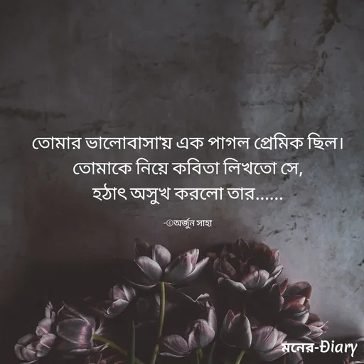 Quote by Arjun Saha - তোমার ভালোবাসা'য় এক পাগল প্রেমিক ছিল।
তোমাকে নিয়ে কবিতা লিখতো সে,
হঠাৎ অসুখ করলো তার......

-©অর্জুন সাহা - Made using Quotes Creator App, Post Maker App