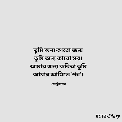 Quote by Arjun Saha - তুমি অন্য কারো জন্য
তুমি অন্য কারো সব।
আমার জন্য কবিতা তুমি
আমার আমিতে "শব"।

—অর্জুন সাহা - Made using Quotes Creator App, Post Maker App