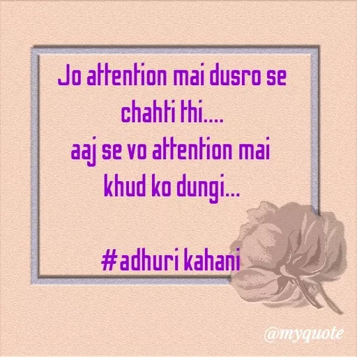 Quote by #adhuri kahani -  Jo attention mai dusro se 
chahti thi....
aaj se vo attention mai 
khud ko dungi...

#adhuri kahani  - Made using Quotes Creator App, Post Maker App