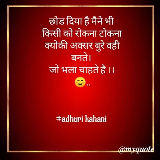 Quote by #adhuri kahani - छोड दिया है मैने भी 
किसी को रोकना टोकना
क्योकी अक्सर बुरे वही
बनते। 
जो भला चाहते है ।।
☺..
   

#adhuri kahani  - Made using Quotes Creator App, Post Maker App