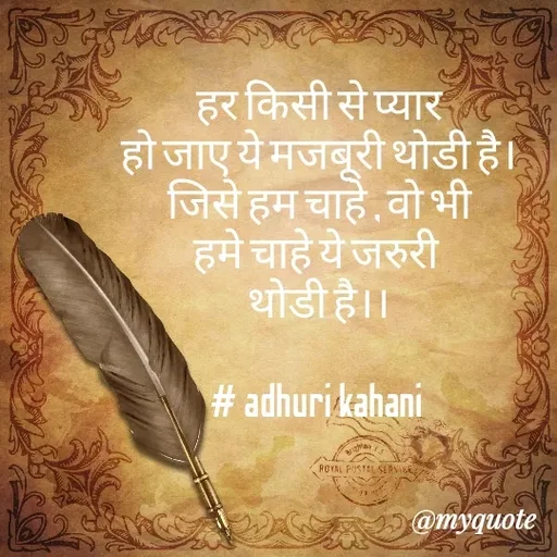 Quote by #adhuri kahani - हर किसी से प्यार
हो जाए ये मजबूरी थोडी है।
जिसे हम चाहे , वो भी
हमे चाहे ये जरुरी 
थोडी है।।

# adhuri kahani 
 - Made using Quotes Creator App, Post Maker App