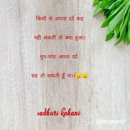 Quote by #adhuri kahani - किसी से अपना दर्द कह
नही सकती तो क्या हुआ।
चुप-चाप अपना दर्द 
सह तो सकती हूँ ना।।😑😑

#adhuri kahani  - Made using Quotes Creator App, Post Maker App