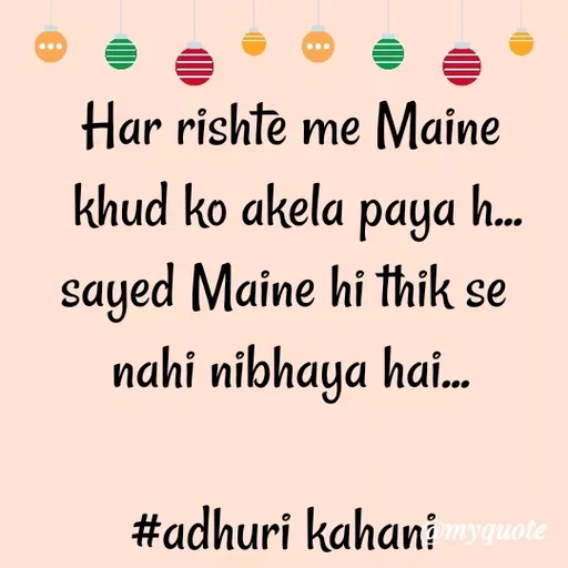 Quote by #adhuri kahani - Har rishte me Maine
 khud ko akela paya h...
sayed Maine hi thik se 
nahi nibhaya hai...

#adhuri kahani  - Made using Quotes Creator App, Post Maker App