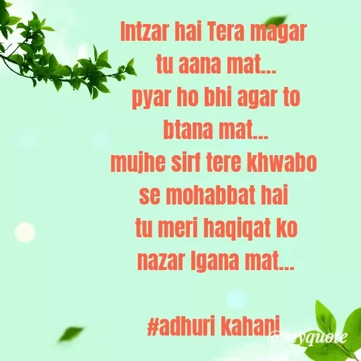 Quote by #adhuri kahani - Intzar hai Tera magar 
tu aana mat...
pyar ho bhi agar to
btana mat...
mujhe sirf tere khwabo 
se mohabbat hai 
tu meri haqiqat ko
nazar lgana mat...

#adhuri kahani  - Made using Quotes Creator App, Post Maker App
