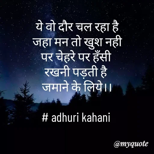 Quote by #adhuri kahani - ये वो दौर चल रहा है
जहा मन तो खुश नही
पर चेहरे पर हँसी 
रखनी पड़ती है 
जमाने के लिये।।

# adhuri kahani  - Made using Quotes Creator App, Post Maker App