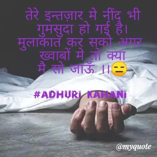 Quote by #adhuri kahani - तेरे इन्तज़ार मे नींद भी
गुमसुदा हो गई है।
मुलाकात कर सको अगर 
ख्वाबों मे तो क्या
मै सो जाऊँ ।।😑

#adhuri kahani  - Made using Quotes Creator App, Post Maker App