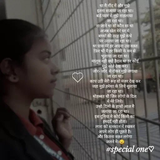 Quote by #adhuri kahani - था मै नींद में और मुझे 
इतना सजाया जा रहा था।
बड़े प्यार से मुझे नाहलाया 
जा रहा था।
ना जाने था वो कौन सा था 
अजब खेल मेरे घर में 
बच्चो की तरह मुझे कंधे
पर उठाया जा रहा था।
था पास मेरे हर अपना उस वक़्त
फ़िर भी मै हर किसी के मन से 
भुलाया जा रहा था।
मालुम नही क्यो हैरान था हर कोई
मुझे सोते देख कर।
जोर- जोर  से रोकर मुझे जगाया
जा रहा था।
काप उठी मेरी रूह वो मंजर देख कर
जहा मुझे हमेशा के लिये सुलाया 
जा रहा था।
मोहब्बत थी जिन लोगो के दिल 
में मेरे लिये।
उन्ही दिलो के हाथो आज मै
जलाया जा रहा था।
इस दुनिया मे कोई किसी का 
हमदर्द नही होता।
लाश को शमशान में रखकर
अपने लोग ही पूछते है।
और कितना वक़्त लगेगा 
जलने मे।😑 - Made using Quotes Creator App, Post Maker App