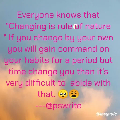Quote by Pradnyesh Sonkamble - Everyone knows that "Changing is rule of nature " If you change by your own you will gain command on your habits for a period but time change you than it's very difficult to  abide with that. 🥺😩
---@pswrite - Made using Quotes Creator App, Post Maker App