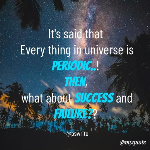 Quote by -@pswrite - It's said that 
Every thing in universe is periodic..! 
then, 
what about success and failure?? 

-@pswrite  - Made using Quotes Creator App, Post Maker App