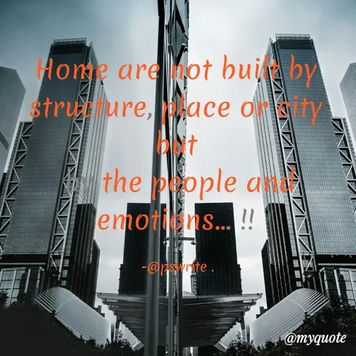 Quote by -@pswrite - Home are not built by 
structure, place or city 
but 
by the people and emotions... !! 

-@pswrite .  - Made using Quotes Creator App, Post Maker App