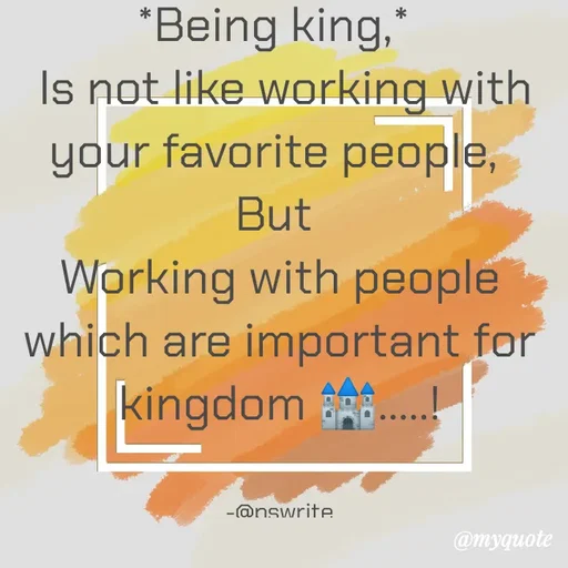 Quote by -@pswrite - *Being king,* 
 Is not like working with your favorite people, 
But 
Working with people which are important for kingdom 🏰.....!


-@pswrite - Made using Quotes Creator App, Post Maker App