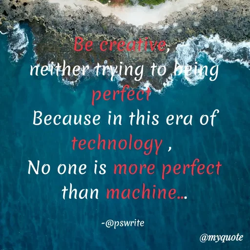 Quote by -@pswrite - Be creative, 
neither trying to being perfect 
Because in this era of technology , 
No one is more perfect than machine...

-@pswrite  - Made using Quotes Creator App, Post Maker App