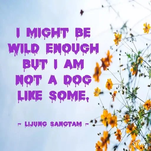 Quote by Lijung Sangtam - I might be wild enough but I am not a dog like some.


- Lijung Sangtam - - Made using Quotes Creator App, Post Maker App