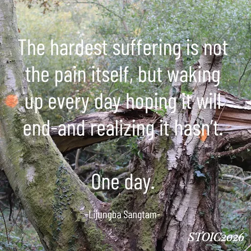 Quote by Lijung Sangtam - 
The hardest suffering is not the pain itself, but waking up every day hoping it will end-and realizing it hasn’t.

One day.

-Lijungba Sangtam- - Made using Quotes Creator App, Post Maker App