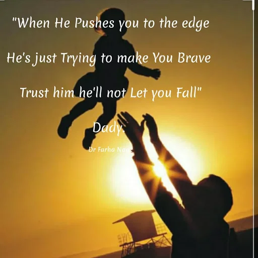 Quote by Farha naaz - "When He Pushes you to the edge
He's just Trying to make You Brave
Trust him he'll not Let you Fall"
Dady
Dr Farha Naa
 - Made using Quotes Creator App, Post Maker App