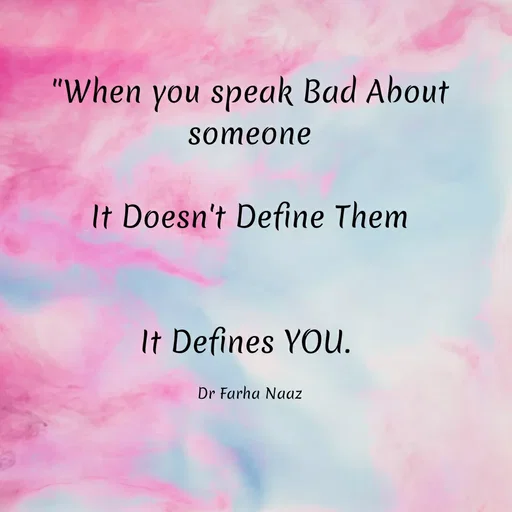 Quote by Farha naaz - "When you speak Bad About
someone
It Doesn't Define Them
It Defines YOU.
Dr Farha Naaz
 - Made using Quotes Creator App, Post Maker App