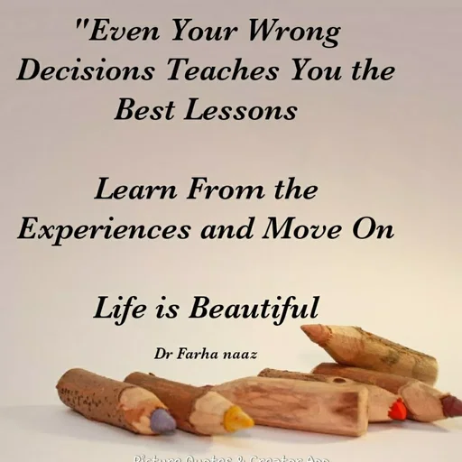 Quote by Farha naaz - "Even Your Wrong
Decisions Teaches You the
Best Lessons
Learn From the
Experiences and Move On
Life is Beautiful
Dr Farha naaz
 - Made using Quotes Creator App, Post Maker App