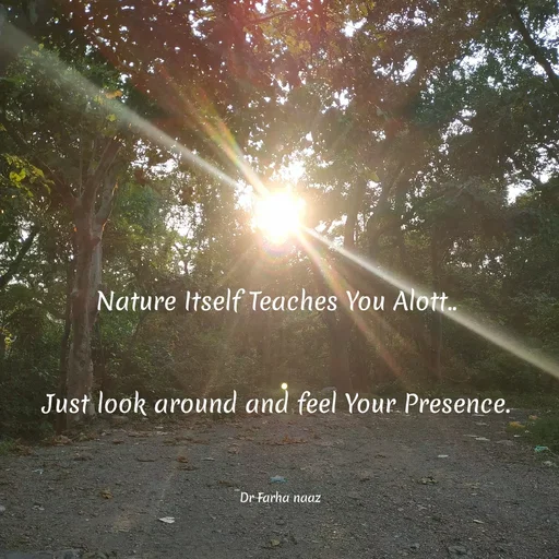 Quote by Farha naaz - Nature Itself Teaches You Alott.
Just look around and feel Your Presence.
Dr Farha naaz
 - Made using Quotes Creator App, Post Maker App
