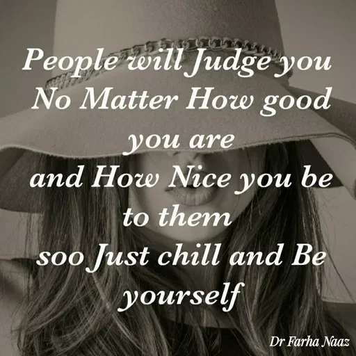 Quote by Farha naaz - People will Judge you
No Matter How good
you are
and How Nice you
be
to them
soo Just chill and Be
yourself
Dr Farha Naaz
 - Made using Quotes Creator App, Post Maker App