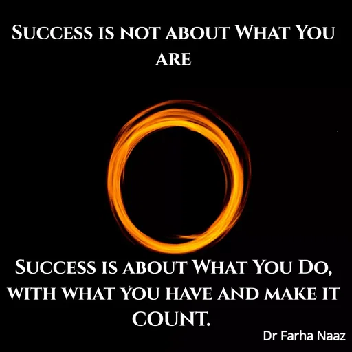 Quote by Farha naaz - SUCCESS IS NOT ABOUT WHAT YOU
ARE
SUCCESS IS ABOUT WHAT YOU DO,
WITH WHAT YOU HAVE AND MAKE IT
COUNT.
Dr Farha Naaz
 - Made using Quotes Creator App, Post Maker App