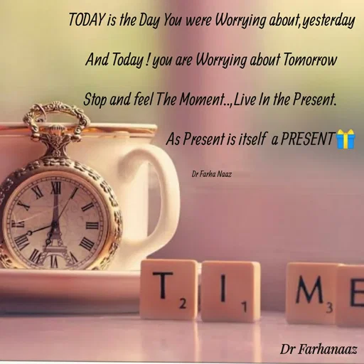 Quote by Farha naaz - TODAY is the Day You were Worrying about,yesterday

And Today ! you are Worrying about Tomorrow

Stop and feel The Moment..,Live In the Present. 

                                 As Present is itself  a PRESENT🎁


Dr Farha Naaz - Made using Quotes Creator App, Post Maker App