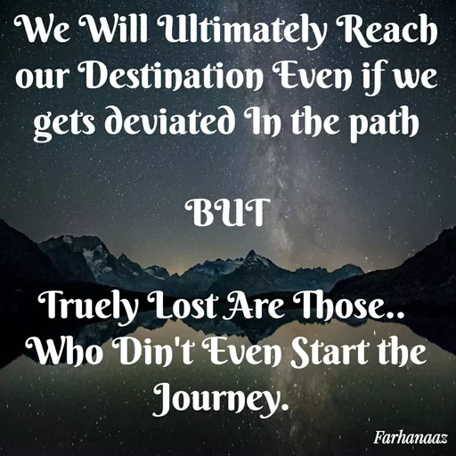 Quote by Farha naaz - We Will Ultimately Reach our Destination Even if we gets deviated In the path

BUT

Truely Lost Are Those.. 
Who Din't Even Start the Journey. 

Dr Farha Naaz - Made using Quotes Creator App, Post Maker App