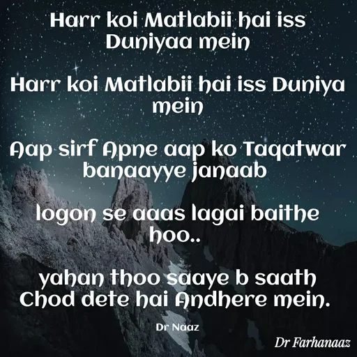 Quote by Farha naaz - Harr koi Matlabii hai iss Duniyaa mein

Harr koi Matlabii hai iss Duniya mein

Aap sirf Apne aap ko Taqatwar banaayye janaab 

logon se aaas lagai baithe hoo.. 

yahan thoo saaye b saath Chod dete hai Andhere mein. 

Dr Naaz - Made using Quotes Creator App, Post Maker App