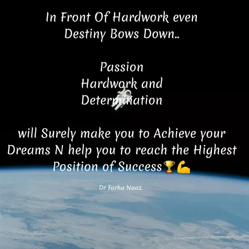 Quote by Farha naaz - In Front Of Hardwork even
 Destiny Bows Down.. 

Passion
Hardwork and
Determination

will Surely make you to Achieve your Dreams N help you to reach the Highest Position of Success🏆💪

Dr Farha Naaz.  - Made using Quotes Creator App, Post Maker App