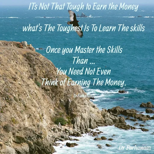 Quote by Farha naaz - ITs Not That Tough to Earn the Money 

what's The Toughest Is To Learn The skills 

Once you Master the Skills
Than ... 
You Need Not Even 
Think of Earning The Money. 

Dr Farha Naaz  - Made using Quotes Creator App, Post Maker App