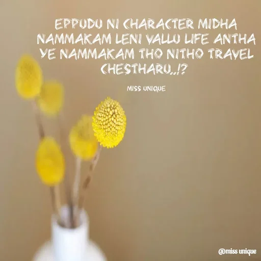 Quote by priya_chinnu 21 - eppudu ni character midha nammakam leni vallu life antha ye nammakam tho nitho travel chestharu..!? 

miss unique - Made using Quotes Creator App, Post Maker App
