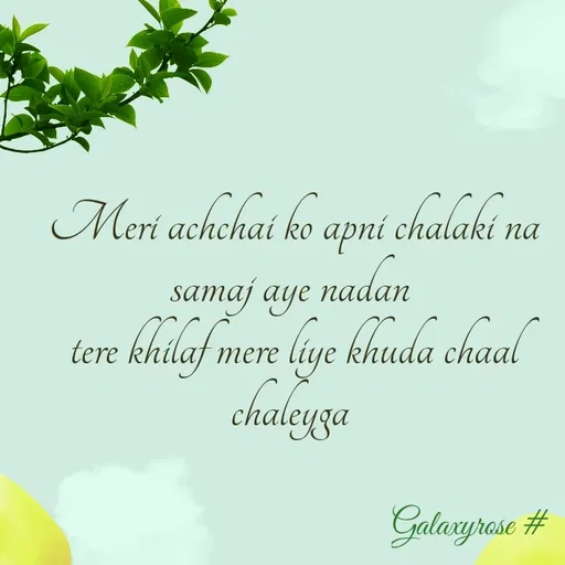 Quote by Galaxyrose - Meri achchai ko apni chalaki na samaj aye nadan 
tere khilaf mere liye khuda chaal chaleyga  - Made using Quotes Creator App, Post Maker App