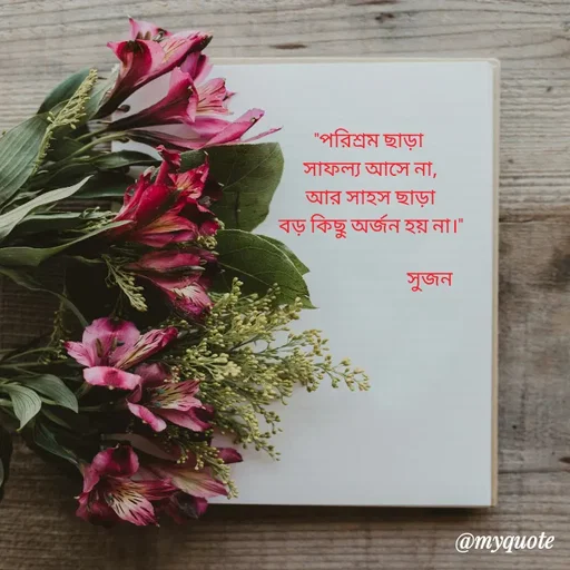 Quote by Sujan Mistry - 

"পরিশ্রম ছাড়া 
সাফল্য আসে না,
 আর সাহস ছাড়া 
বড় কিছু অর্জন হয় না।"
       
                              সুজন - Made using Quotes Creator App, Post Maker App