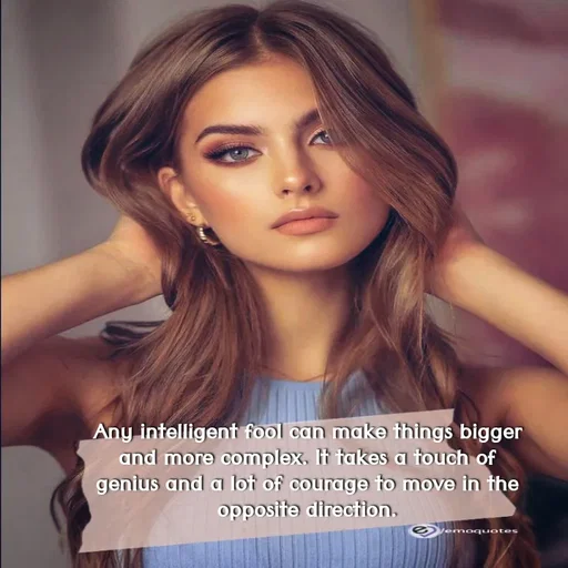 Quote by SilentGirlE!04 - Any intelligent fool can make things bigger and more complex. It takes a touch of genius and a lot of courage to move in the opposite direction. - Made using Quotes Creator App, Post Maker App