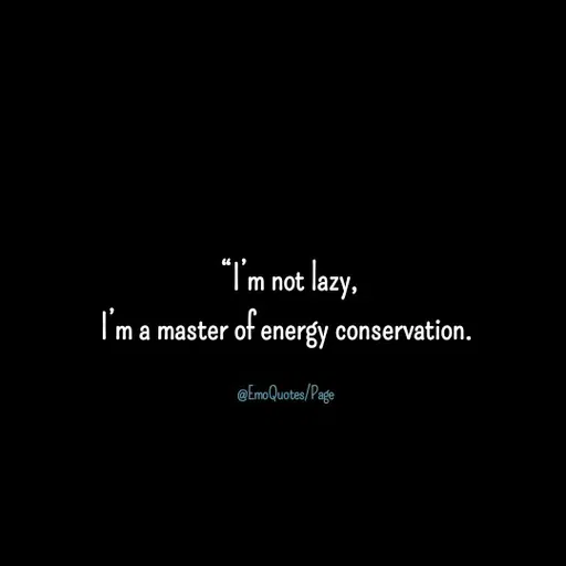 Quote by Erni Erni - "Im not lazy,
ma master of energy conservation.
@EmoQuotes/Page
 - Made using Quotes Creator App, Post Maker App