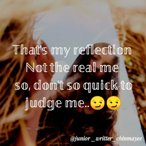 Quote by @ Junior writter.... - 𝕋𝕙𝕒𝕥'𝕤 𝕞𝕪 𝕣𝕖𝕗𝕝𝕖𝕔𝕥𝕚𝕠𝕟 
ℕ𝕠𝕥 𝕥𝕙𝕖 𝕣𝕖𝕒𝕝 𝕞𝕖 
𝕤𝕠, 𝕕𝕠𝕟'𝕥 𝕤𝕠 𝕢𝕦𝕚𝕔𝕜 𝕥𝕠 𝕛𝕦𝕕𝕘𝕖 𝕞𝕖..😏😏 - Made using Quotes Creator App, Post Maker App