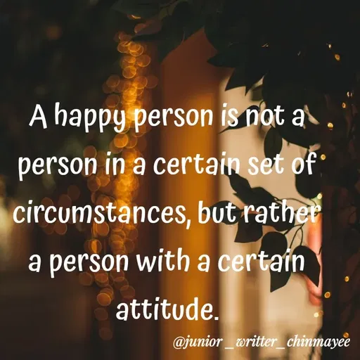 Quote by @ Junior writter.... - A happy person is not a person in a certain set of circumstances, but rather a person with a certain attitude. - Made using Quotes Creator App, Post Maker App