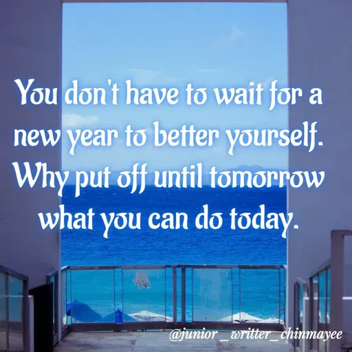 Quote by @ Junior writter.... - You don't have to wait for a new year to better yourself. Why put off until tomorrow what you can do today. - Made using Quotes Creator App, Post Maker App
