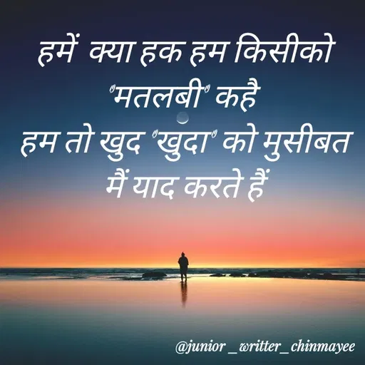 Quote by @ Junior writter.... - हमें  क्या हक हम किसीको 'मतलबी' कहै 
हम तो खुद 'खुदा' को मुसीबत मैं याद करते हैं - Made using Quotes Creator App, Post Maker App
