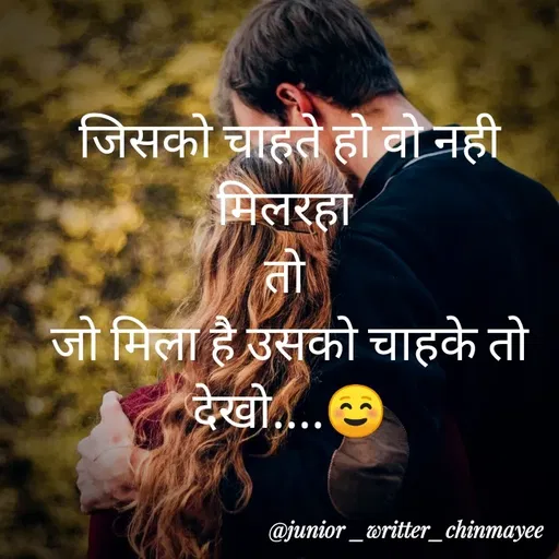 Quote by @ Junior writter.... - जिसको चाहते हो वो नही मिलरहा 
तो 
जो मिला है उसको चाहके तो देखो....☺️ - Made using Quotes Creator App, Post Maker App