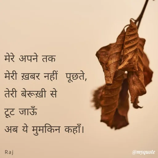 Quote by Ravi Raj - मेरे अपने तक 
मेरी ख़बर नहीं  पूछते,
तेरी बेरूख़ी से 
टूट जाऊँ 
अब ये मुमकिन कहाँ।

Raj - Made using Quotes Creator App, Post Maker App