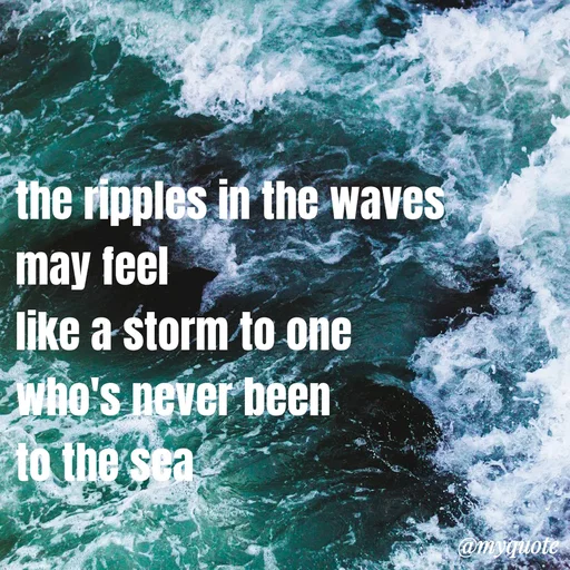 Quote by Ravi Raj - the ripples in the waves
may feel 
like a storm to one
who's never been 
to the sea - Made using Quotes Creator App, Post Maker App