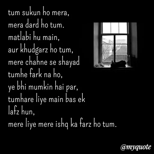 Quote by Ravi Raj - tum sukun ho mera,
mera dard ho tum.
matlabi hu main,
aur khudgarz ho tum,
mere chahne se shayad
tumhe fark na ho,
ye bhi mumkin hai par,
tumhare liye main bas ek
lafz hun,
mere liye mere ishq ka farz ho tum. - Made using Quotes Creator App, Post Maker App