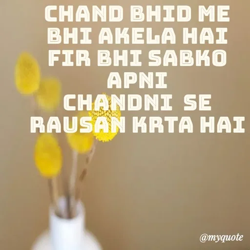 Quote by miss Suman - chand bhid me
bhi akela hai
fir bhi sabko apni
 Chandni  se 
rausan krta hai

 - Made using Quotes Creator App, Post Maker App