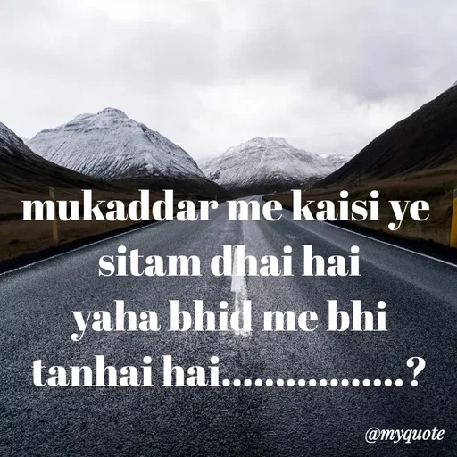 Quote by miss Suman - mukaddar me kaisi ye 
sitam dhai hai
yaha bhid me bhi
tanhai hai.................? - Made using Quotes Creator App, Post Maker App