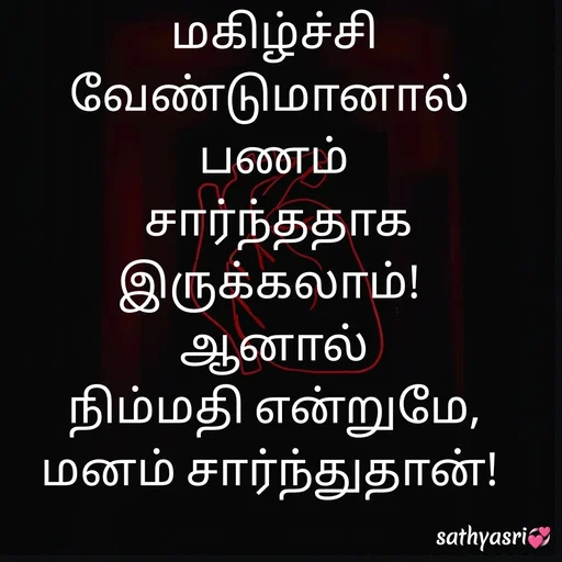 Quote by Sathya Sri489 - மகிழ்ச்சி வேண்டுமானால் 
பணம்
 சார்ந்ததாக இருக்கலாம்! 
ஆனால்
 நிம்மதி என்றுமே, 
மனம் சார்ந்துதான்! 
 - Made using Quotes Creator App, Post Maker App