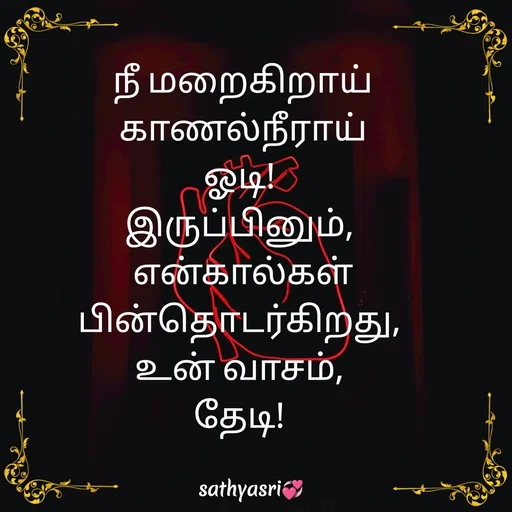 Quote by Sathya Sri489 - நீ மறைகிறாய் காணல்நீராய்
ஓடி! 
இருப்பினும், 
என்கால்கள் பின்தொடர்கிறது, 
உன் வாசம், 
தேடி!  - Made using Quotes Creator App, Post Maker App
