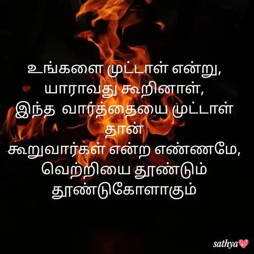 Quote by Sathya Sri489 - உங்களை முட்டாள் என்று,
 யாராவது கூறினாள், 
இந்த  வார்த்தையை முட்டாள் தான்
கூறுவார்கள் என்ற எண்ணமே, வெற்றியை தூண்டும் தூண்டுகோளாகும்
 - Made using Quotes Creator App, Post Maker App