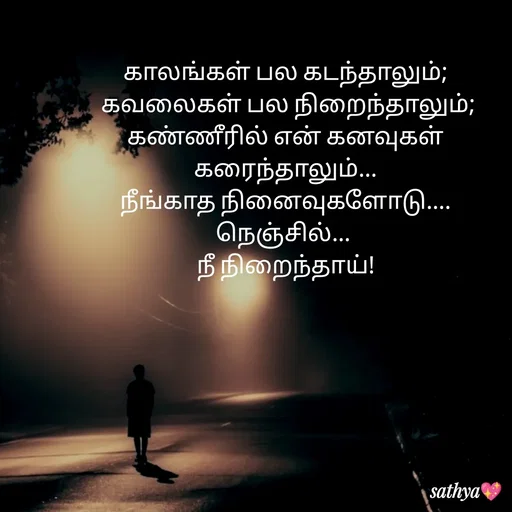 Quote by Sathya Sri489 - காலங்கள் பல கடந்தாலும்;
 கவலைகள் பல நிறைந்தாலும்; கண்ணீரில் என் கனவுகள் கரைந்தாலும்...
நீங்காத நினைவுகளோடு....
நெஞ்சில்... 
 நீ நிறைந்தாய்!  - Made using Quotes Creator App, Post Maker App