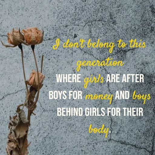 Quote by Hasini KR - I don't belong to this generation
where girls are after boys for money and boys behind girls for their body. - Made using Quotes Creator App, Post Maker App